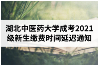 湖北中医药大学成人高考学历2021年新生缴费时间延迟通知