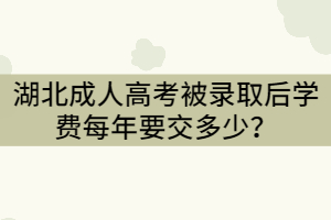 湖北成人高考被录取后每年学费要交多少