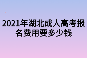 2021湖北成人高考大专报名费用大概要多少