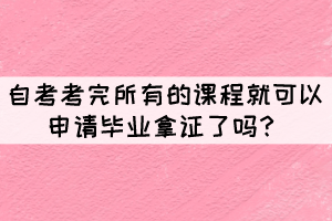 湖北自考所有考试内容都合格后就能申请毕业吗